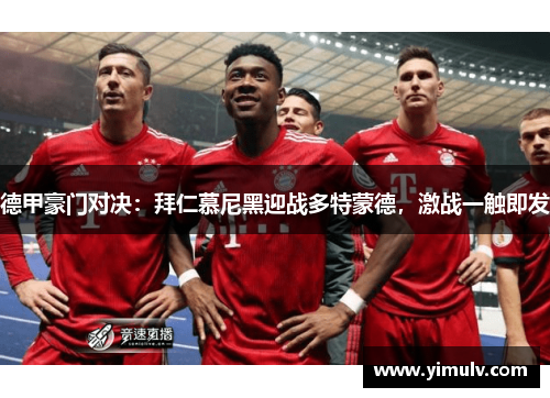 德甲豪门对决:拜仁慕尼黑迎战多特蒙德,激战一触即发