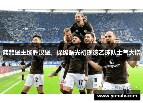 弗赖堡主场胜汉堡,保级曙光初现德乙球队士气大增