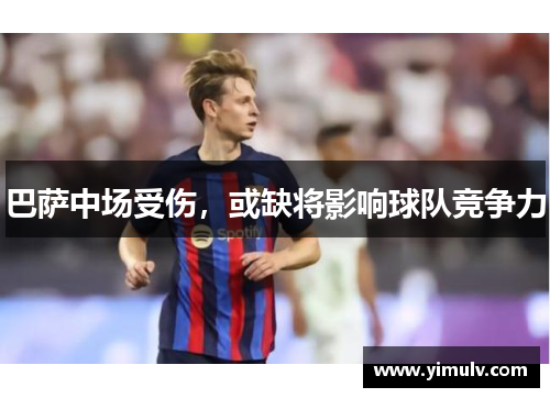 巴萨中场受伤,或缺将影响球队竞争力