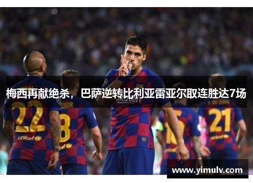 梅西再献绝杀,巴萨逆转比利亚雷亚尔取连胜达7场