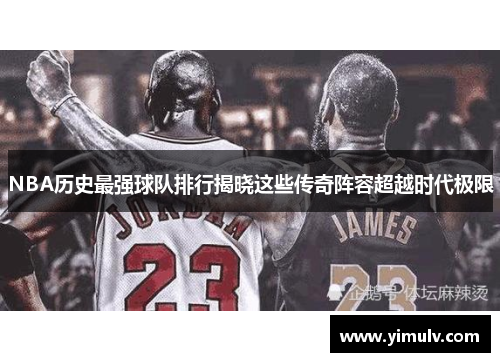 NBA历史最强球队排行揭晓这些传奇阵容超越时代极限