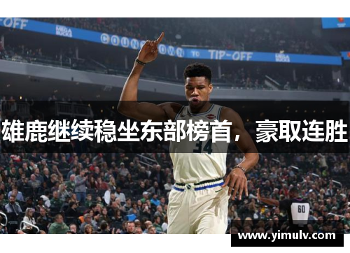 雄鹿继续稳坐东部榜首,豪取连胜