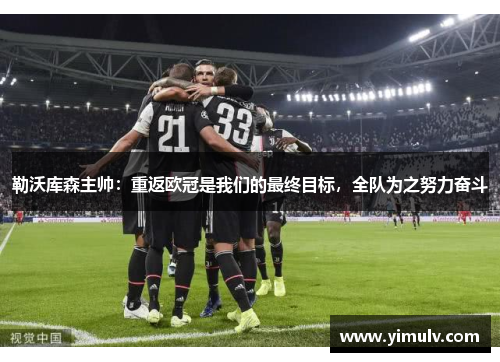 勒沃库森主帅:重返欧冠是我们的最终目标,全队为之努力奋斗