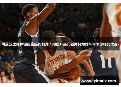 明尼苏达森林狼官宣签约前湖人内线!热门新秀将为球队带来怎样的改变?