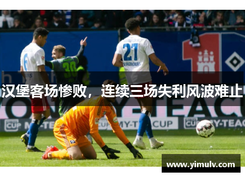 汉堡客场惨败,连续三场失利风波难止