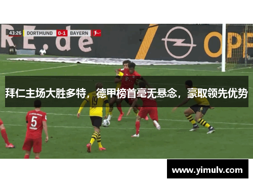 拜仁主场大胜多特,德甲榜首毫无悬念,豪取领先优势
