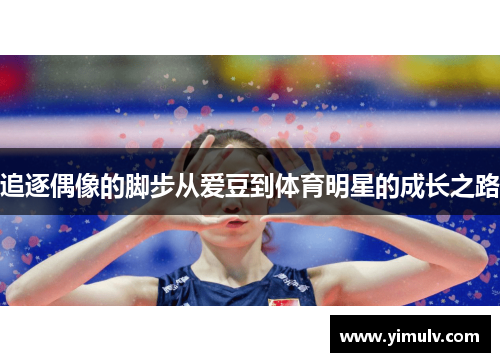 追逐偶像的脚步从爱豆到体育明星的成长之路