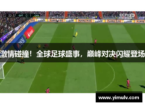 激情碰撞！全球足球盛事，巅峰对决闪耀登场