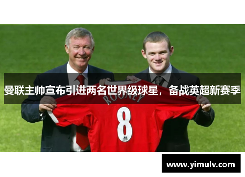曼联主帅宣布引进两名世界级球星,备战英超新赛季