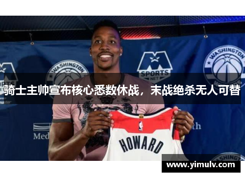 骑士主帅宣布核心悉数休战,末战绝杀无人可替