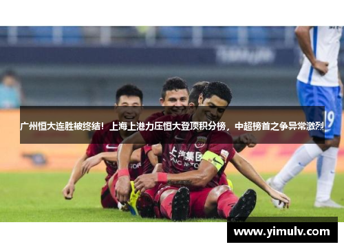 广州恒大连胜被终结!上海上港力压恒大登顶积分榜,中超榜首之争异常激烈