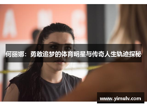 何丽娜：勇敢追梦的体育明星与传奇人生轨迹探秘